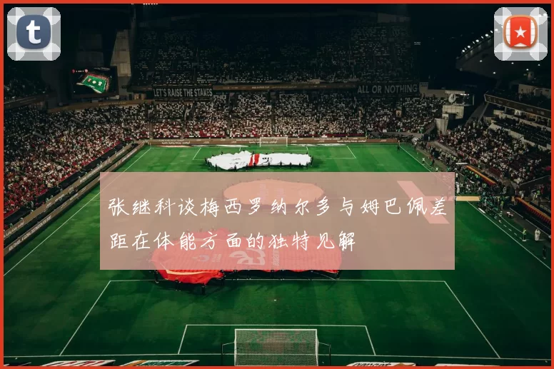 张继科谈梅西罗纳尔多与姆巴佩差距在体能方面的独特见解