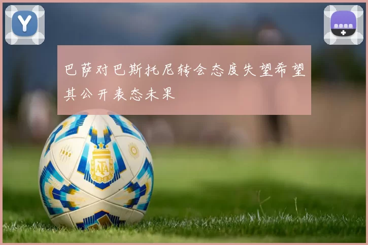 巴萨对巴斯托尼转会态度失望希望其公开表态未果