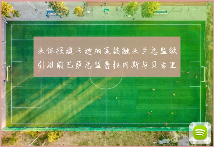 米体报道卡迪纳莱接触米兰总监欲引进前巴萨总监普拉内斯与贝吉里斯坦