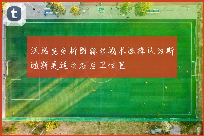 沃诺克分析图赫尔战术选择认为斯通斯更适合右后卫位置
