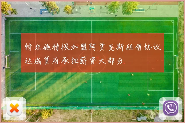 特尔施特根加盟阿贾克斯租借协议达成贾府承担薪资大部分