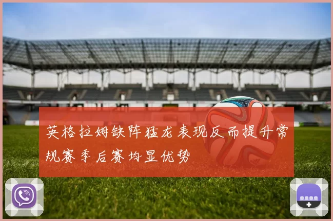 英格拉姆缺阵猛龙表现反而提升常规赛季后赛均显优势